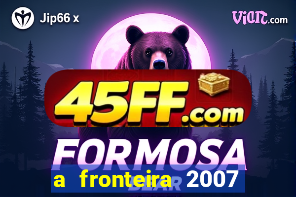 a fronteira 2007 filme completo download